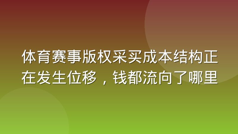 体育赛事版权采买成本结构正在发生位移,钱都流向了哪里
